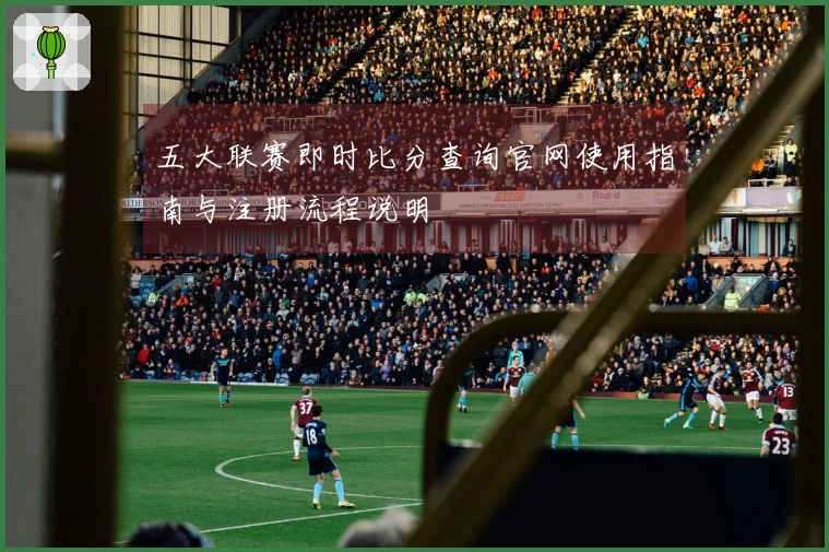 五大联赛即时比分查询官网使用指南与注册流程说明