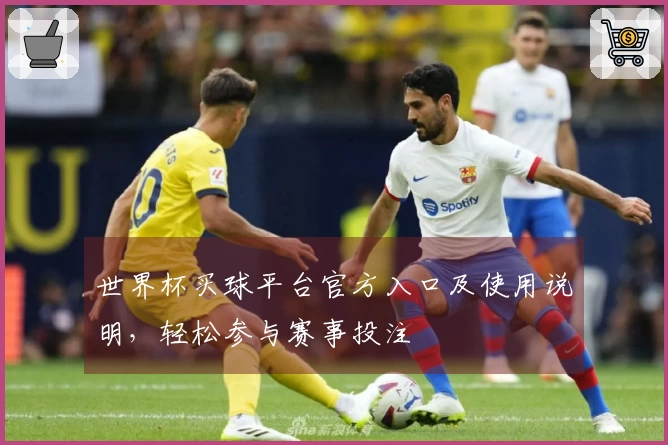 世界杯买球平台官方入口及使用说明，轻松参与赛事投注