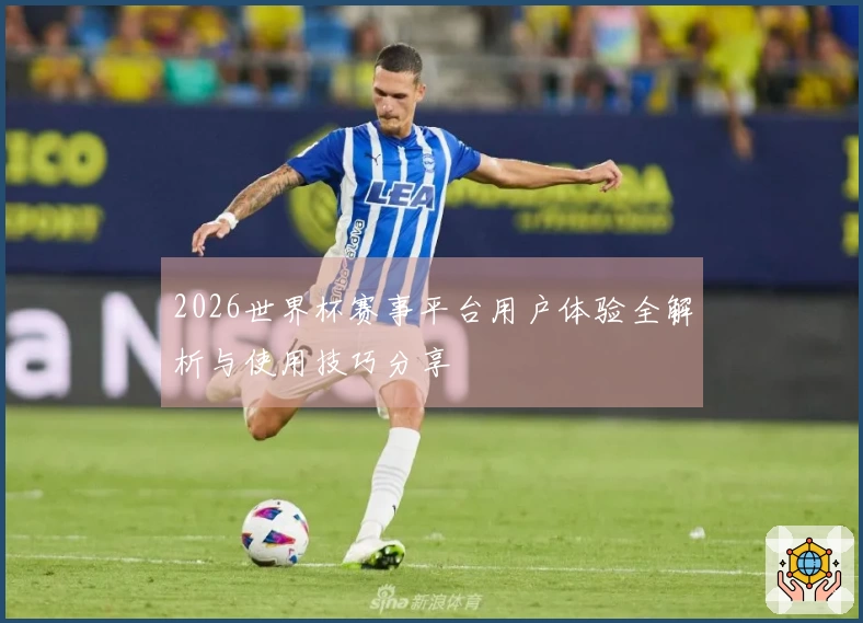 2026世界杯赛事平台用户体验全解析与使用技巧分享