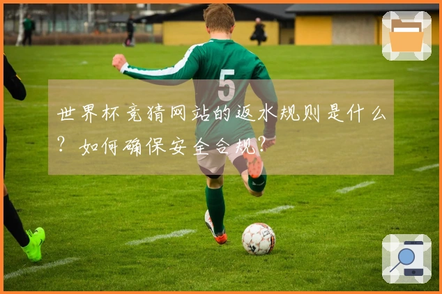 世界杯竞猜网站的返水规则是什么？如何确保安全合规？