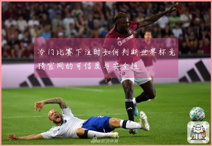 冷门比赛下注时如何判断世界杯竞猜官网的可信度与安全性