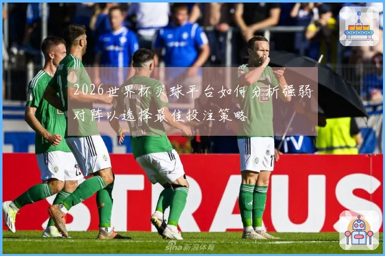 2026世界杯买球平台如何分析强弱对阵以选择最佳投注策略