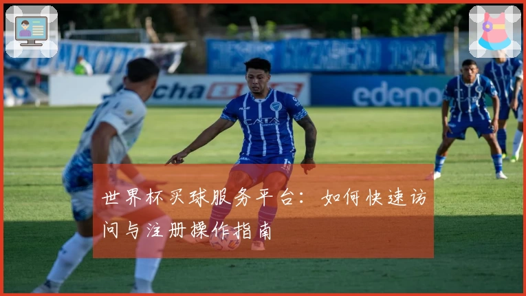 世界杯买球服务平台：如何快速访问与注册操作指南