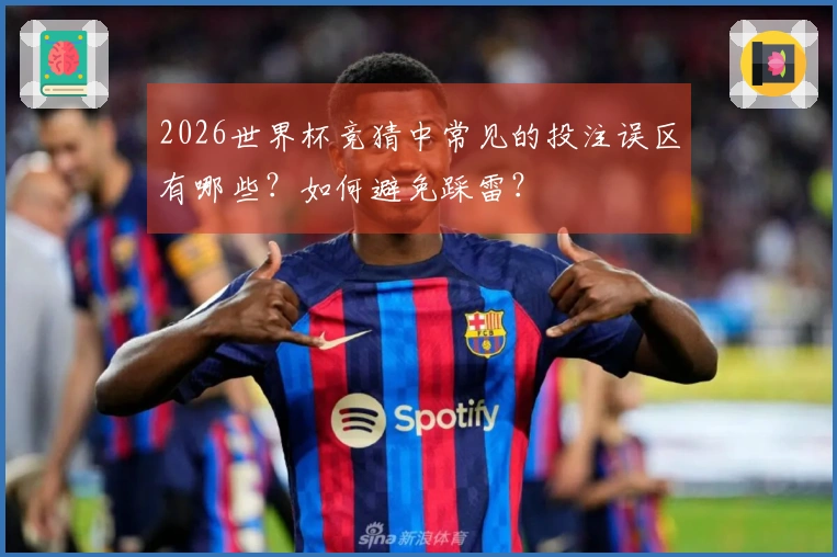 2026世界杯竞猜中常见的投注误区有哪些？如何避免踩雷？
