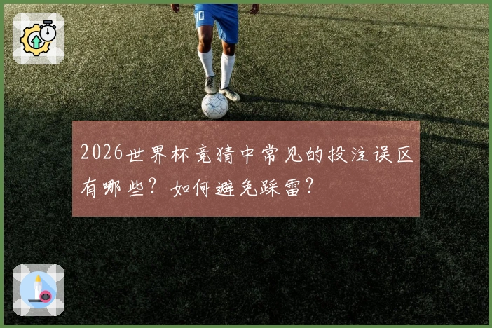 2026世界杯竞猜中常见的投注误区有哪些？如何避免踩雷？