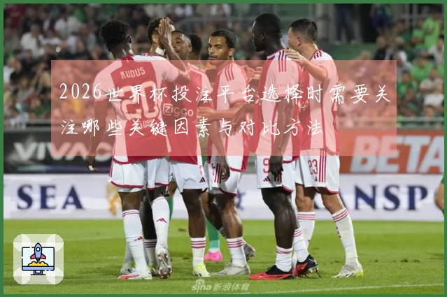 2026世界杯投注平台选择时需要关注哪些关键因素与对比方法