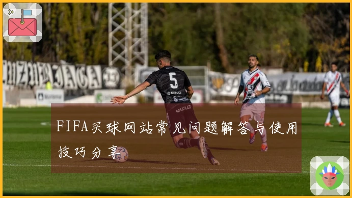 FIFA买球网站常见问题解答与使用技巧分享