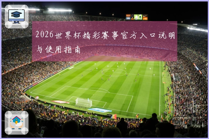 2026世界杯精彩赛事官方入口说明与使用指南