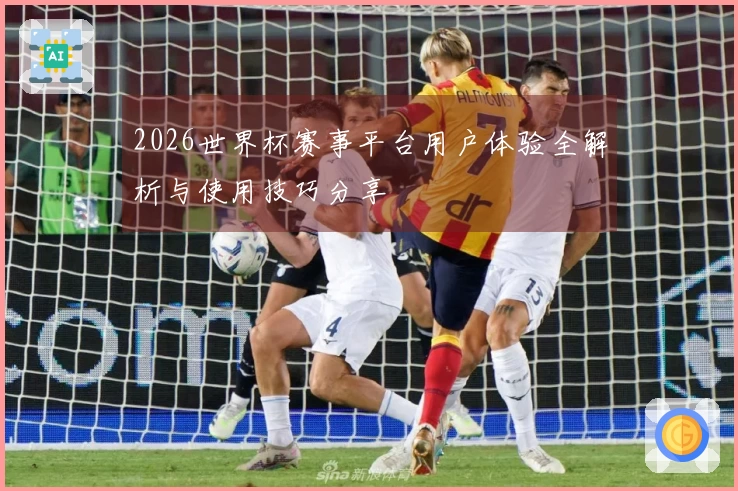 2026世界杯赛事平台用户体验全解析与使用技巧分享