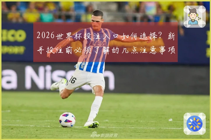 2026世界杯投注入口如何选择？新手投注前必须了解的几点注意事项
