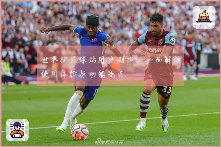 世界杯买球站用户测评：全面解读使用体验与功能亮点