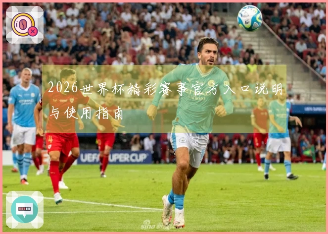 2026世界杯精彩赛事官方入口说明与使用指南