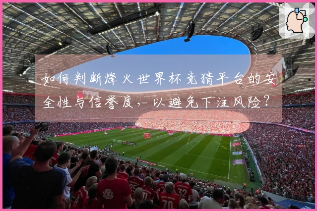 如何判断烽火世界杯竞猜平台的安全性与信誉度，以避免下注风险？