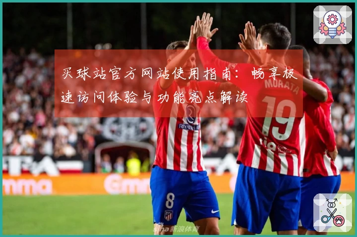 买球站官方网站使用指南：畅享极速访问体验与功能亮点解读