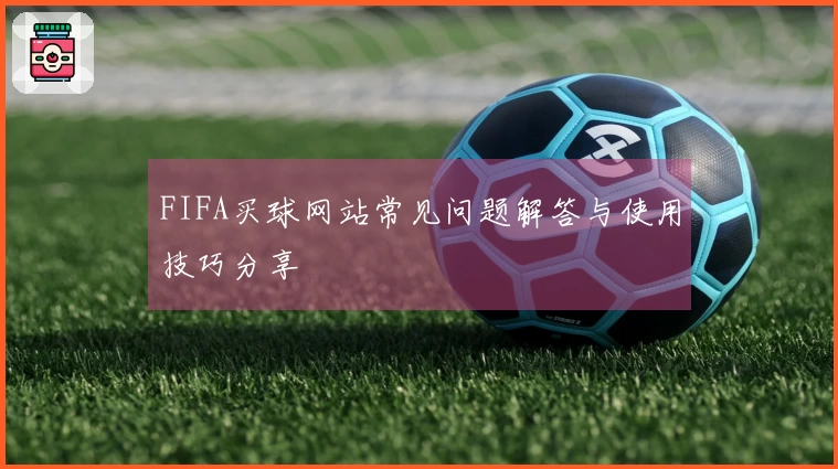 FIFA买球网站常见问题解答与使用技巧分享
