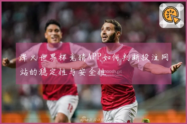 烽火世界杯竞猜APP如何判断投注网站的稳定性与安全性