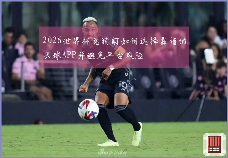 2026世界杯竞猜前如何选择靠谱的买球APP并避免平台风险