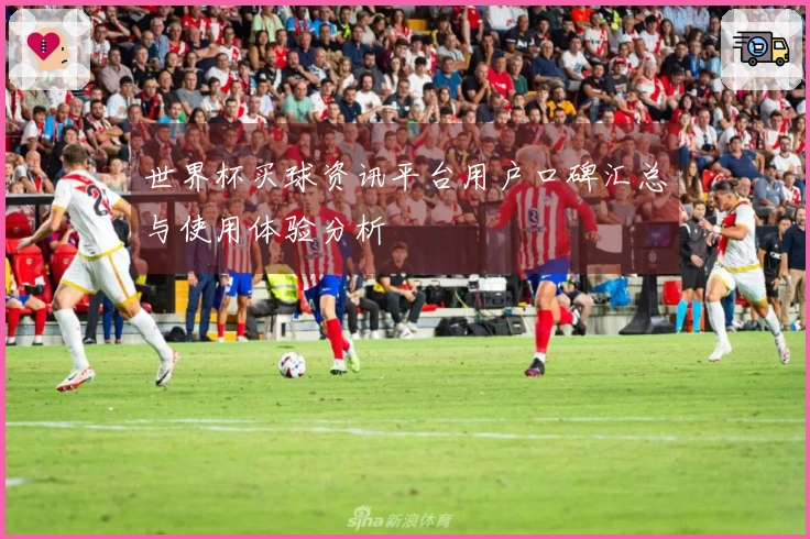 世界杯买球资讯平台用户口碑汇总与使用体验分析