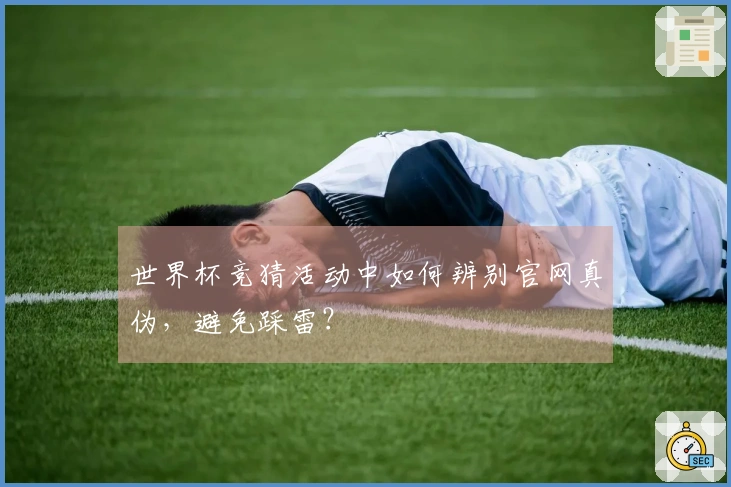 世界杯竞猜活动中如何辨别官网真伪，避免踩雷？