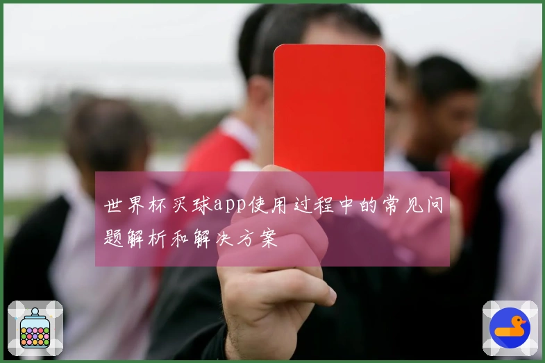 世界杯买球app使用过程中的常见问题解析和解决方案